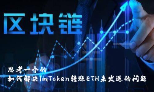 思考一个的  
如何解决imToken转账ETH未发送的问题