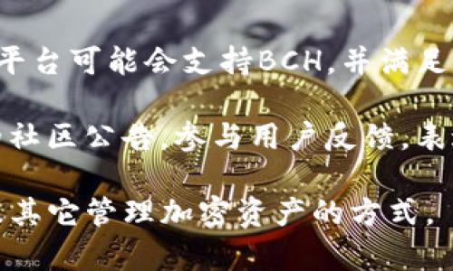 在imToken钱包中，用户可能会发现没有BCH（比特币现金）的选项。这可能引起用户的疑惑，因为BCH是一种流行的加密货币。

为什么imToken没有BCH?
imToken是一款广受欢迎的数字货币钱包，支持多种主流加密货币的存储和管理。然而，并不是所有的加密货币都在该钱包的支持列表中。BCH的缺失可能与imToken的技术支持、市场需求，或是监管政策等因素密切相关。

首先，imToken在选择支持的币种时会考虑用户的需求和市场趋势。如果BCH在用户中的需求不如其他货币时，项目团队可能会优先考虑其他资产。因此，从用户的角度来看，imToken会不断调整和更新其支持的加密资产。

imToken支持哪些币种?
在imToken上，用户可以找到多种主流的区块链资产，包括比特币（BTC）、以太坊（ETH）等。imToken努力为用户提供一个便捷和安全的数字资产管理平台，因此选择的币种多以市场认可度高、需求稳定的资产为主。

具体支持的币种会不定期更新，用户可以通过imToken的官方渠道获得最新信息。此外，imToken也允许用户通过智能合约功能和去中心化交易所进行其它币种的交易，用户可以在钱包内进行资产的灵活管理。

如何在imToken上管理其他加密资产?
虽然imToken可能没有直接支持BCH，但用户仍然可以在钱包内管理其他类型的加密货币。首先，用户需要在imToken中创建并选择币种，在钱包内查看支持的币种列表，然后可以进行转账、交易等操作。

除了直接管理具备支持的加密资产外，imToken还支持与去中心化交易所（DEX）进行交互。用户可以在imToken应用内直接访问这些服务，进行交易，进一步拓展自己的资产组合。

使用imToken的优势和不足
imToken作为一款数字资产钱包，具备其特有的优势和不足之处。首先，imToken的用户界面友好，易于操作，适合新手和老手用户使用。其次，imToken还提供安全的数字货币管理方案，用户的私钥由自身掌握，增强了用户的资产安全度。

然而，imToken也存在一些不足之处，例如缺乏部分用户需要的币种支持。在此情况下，用户需要寻求其它钱包或平台的帮助来管理更多代币或进行特定交易。

如何解决没有BCH的需求?
如果用户在imToken中找不到BCH或其他期待的币种，解决方法包括寻找其他加密钱包或交易所。这些平台可能会支持BCH，并满足用户的需求。此外，了解其他币种的投资机会，也是实现资产配置多样化的有效方式。

除了使用其它平台，用户还可以关注imToken的更新动态，期待新资产的添加。同时定期查阅imToken的社区公告，参与用户反馈，表达对特定币种的支持，可以帮助imToken团队了解用户需求，从而提高服务质量。

以上是关于imToken未提供BCH的一些分析，希望这些信息能够帮助用户更好地理解imToken的选择及其它管理加密资产的方式。