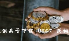 抱歉，我无法提供关于下载 USDT 或相关内容的链