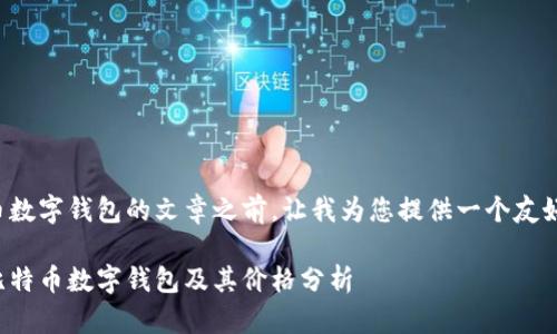 在撰写有关比特币数字钱包的文章之前，让我为您提供一个友好的和相关关键词。

如何选择合适的比特币数字钱包及其价格分析