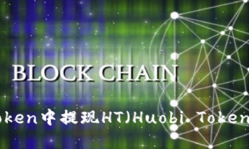 如何在imToken中提现HT（Huobi Token）：详尽指南