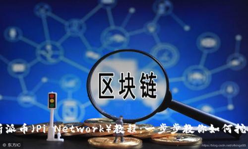 全面解析派币（Pi Network）教程：一步步教你如何挖矿与使用