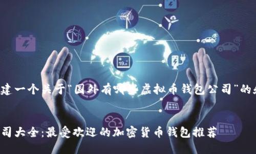 在此我将帮助您构建一个关于“国外有哪些虚拟币钱包公司”的和相关内容的结构。


国外虚拟币钱包公司大全：最受欢迎的加密货币钱包推荐