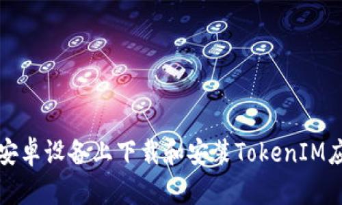 如何在安卓设备上下载和安装TokenIM应用程序