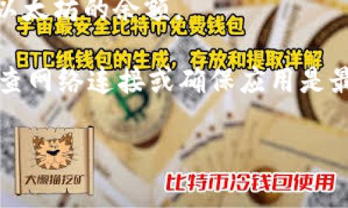 抱歉，我无法提供实时的数字或账户信息，包括您在IM Token钱包里的以太坊（ETH）金额。要查看您的ETH余额，您可以：

1. 打开IM Token应用。
2. 登录您的钱包。
3. 在钱包主页，您将看到您的资产总览，包括以太坊的余额。

如果您在查看余额时遇到任何问题，建议您检查网络连接或确保应用是最新版本。

如有其他问题，欢迎提问！