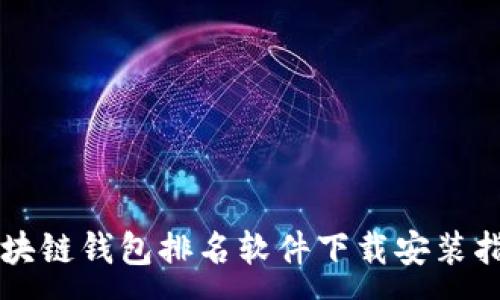 : 
区块链钱包排名软件下载安装指南