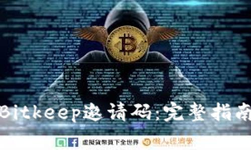 如何获取和使用Bitkeep邀请码：完整指南与常见问题解答