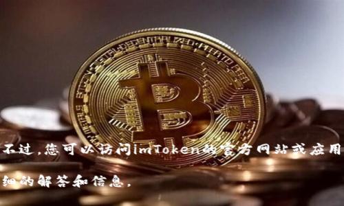 由于我无法访问互联网或获取实时更新，所以不能提供imToken最新版本的信息。不过，您可以访问imToken的官方网站或应用商店（如iOS的App Store和Android的Google Play）查看最新版本及其更新内容。

如果您对imToken的使用或功能有任何具体问题，请告诉我，我将尽力为您提供详细的解答和信息。