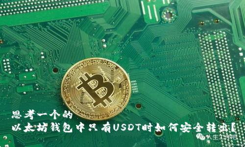 思考一个的  
以太坊钱包中只有USDT时如何安全转出？