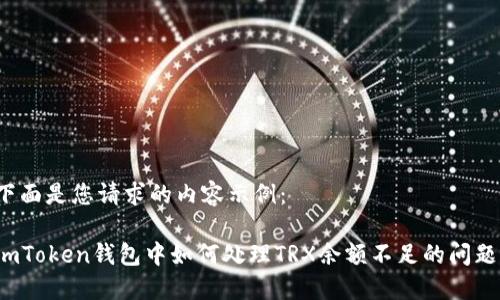 下面是您请求的内容示例：

imToken钱包中如何处理TRX余额不足的问题？