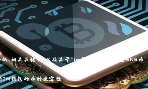 在以下部分，我将为您提供一个的、相关关键词，以及关于“im钱包是否能接受BNB币”的详细介绍和相关问题的解答。


IM钱包支持BNB币吗？全面解析IM钱包的币种兼容性