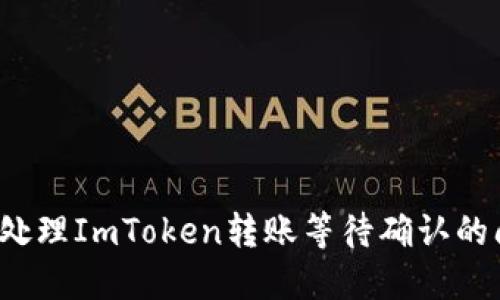 如何处理ImToken转账等待确认的问题？