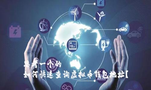 思考一个的  
如何快速查询虚拟币钱包地址？