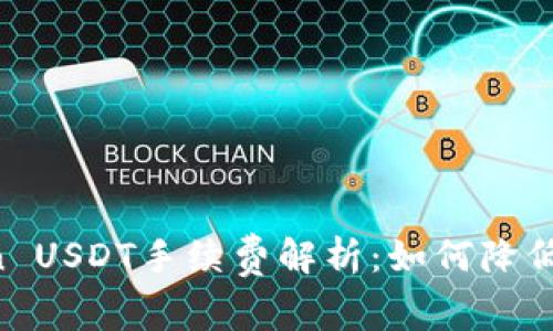 : ImToken USDT手续费解析：如何降低交易成本？