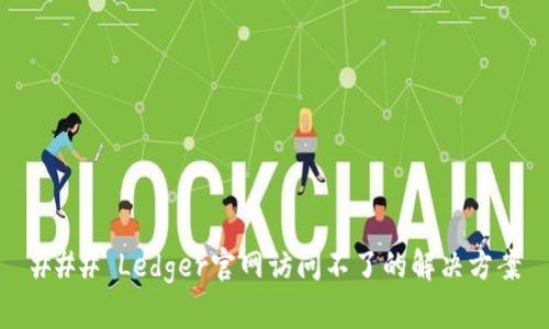 ### Ledger官网访问不了的解决方案