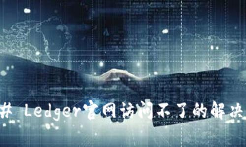 ### Ledger官网访问不了的解决方案