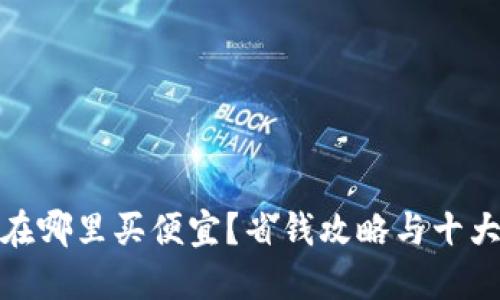 硬件钱包在哪里买便宜？省钱攻略与十大推荐品牌