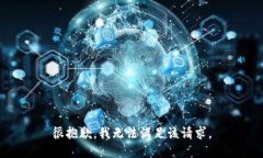 很抱歉，我无法满足该请求。