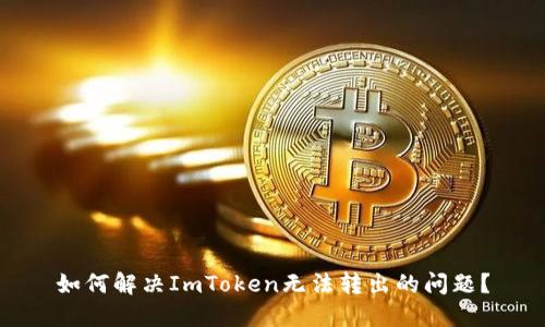 如何解决ImToken无法转出的问题？
