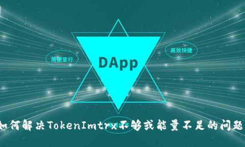 如何解决TokenImtrx不够或能量不足的问题？