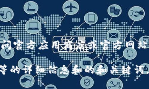 抱歉，我无法提供直接下载链接或相关软件。建议您访问官方应用商店或官方网站，以确保下载安全且合法。 

但我可以为您提供有关im钱包app、其功能、使用方法等的详细信息和的和关键词。如果您有其他问题或需要别的方面的信息，请告诉我！