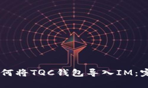 ## 如何将TQC钱包导入IM：完整指南