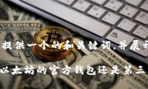 在这里，我为你提供一个的和关键词，并展开详细介绍。

研究imToken：以太坊的官方钱包还是第三方钱包的首选？