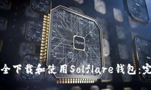 如何安全下载和使用Solflare钱包：完整指南