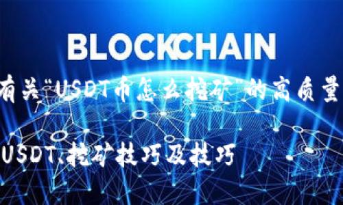 在这里，我将为您提供一个有关“USDT币怎么挖矿”的高质量和关键词，并展开详细内容。

USDT币挖矿指南：如何获取USDT、挖矿技巧及技巧
