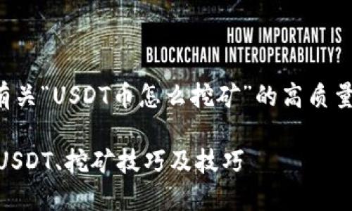 在这里,我将为您提供一个有关“USDT币怎么挖矿”的高质量和关键词,并展开详细内容。
USDT币挖矿指南:如何获取USDT、挖矿技巧及技巧