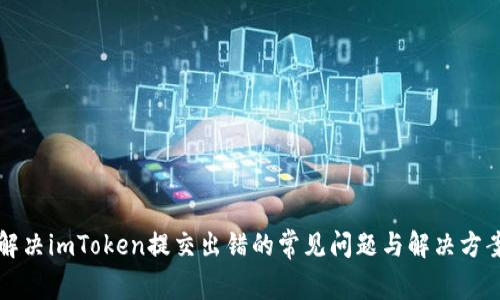 解决imToken提交出错的常见问题与解决方案