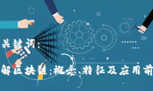 和关键词：

了解区块链：概念、特征及应用前景