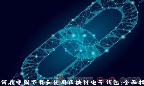 
如何在中国下载和使用区块链电子钱包：全面指南