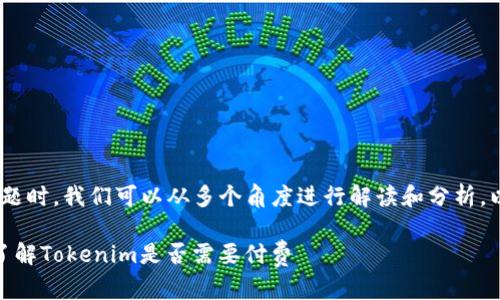 当谈到“tokenim要钱吗”这个问题时，我们可以从多个角度进行解读和分析。以下是针对这个问题的详细讨论。

### Tokenim使用费用详解：了解Tokenim是否需要付费