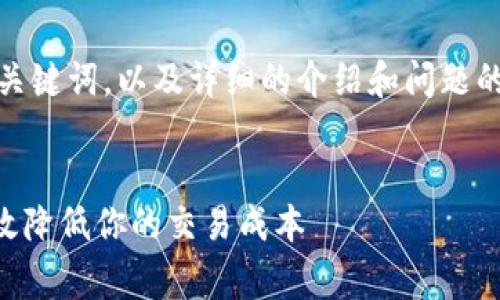 在这里，我将给出一个、相关关键词，以及详细的介绍和问题的解答。请根据需要进行调整。


OK交易手续费详解：如何有效降低你的交易成本