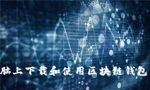 如何在电脑上下载和使用区块链钱包：全面指南