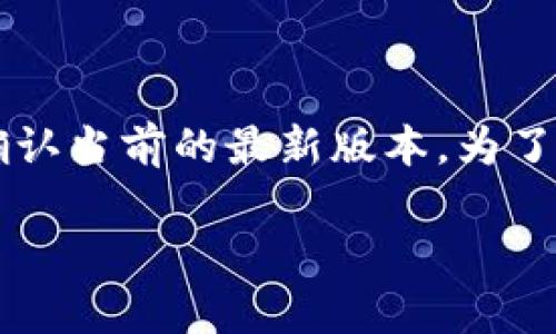 截至我的知识截止日期（2023年10月），比特派（BitPie）的最新版本可能会有所变化。我没有实时数据来确认当前的最新版本。为了获取比特派的最新版本信息，建议访问比特派的官方网站或其社交媒体帐户，查看最新发布的信息和更新。

如果您有其他问题或需要进一步的帮助，请告诉我！