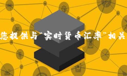 由于我是一个AI模型，无法提供实时数据或更新，但我可以为您提供与“实时货币汇率”相关的内容框架。以下是一种适合于此主题的、关键词和结构示例：

USD今日最新汇率解析：实时跟踪与分析