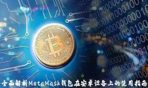 
全面解析MetaMask钱包在安卓设备上的使用指南