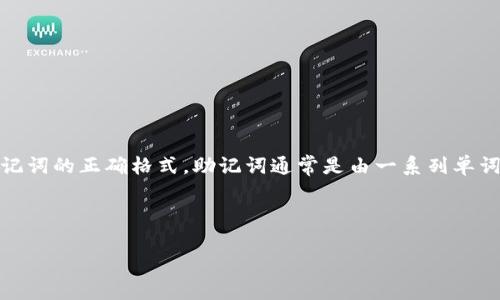 在此，我无法提供图片，但我可以指导您如何找到或了解输入助记词的正确格式。助记词通常是由一系列单词组成，您可以在加密货币钱包或相关应用程序中找到这些单词。

以下是有关助记词的正确格式及其详细介绍的内容示例：

助记词正确输入格式指南