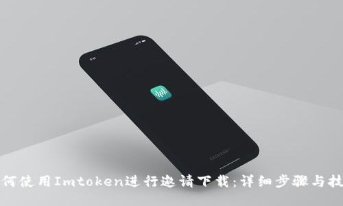 如何使用Imtoken进行邀请下载：详细步骤与技巧