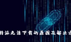 比特派无法下载的原因及解决方案