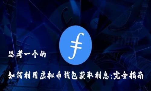 思考一个的

如何利用虚拟币钱包获取利息：完全指南