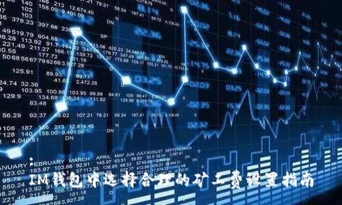 :
IM钱包中选择合理的矿工费设置指南