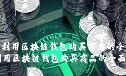 : 如何利用区块链钱包购买商品的全面指南
如何利用区块链钱包购买商品的全面指南