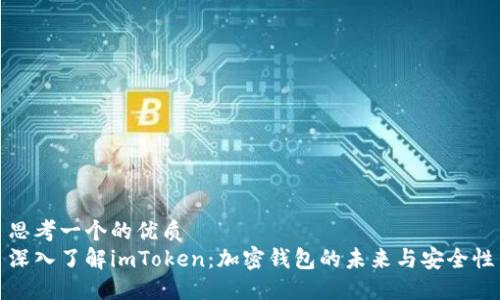 思考一个的优质  
深入了解imToken：加密钱包的未来与安全性