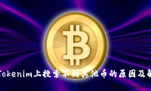 如何在Tokenim上搜索不到其他币的原因及解决方案