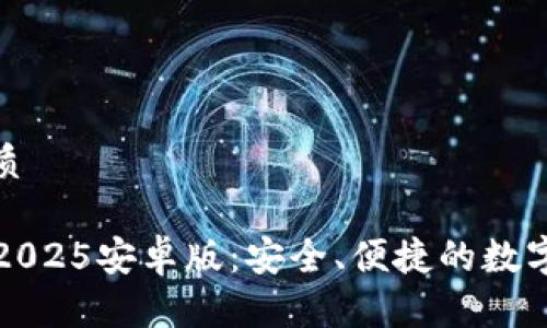 思考一个的优质

  小狐狸钱包2025安卓版：安全、便捷的数字资产管理工具