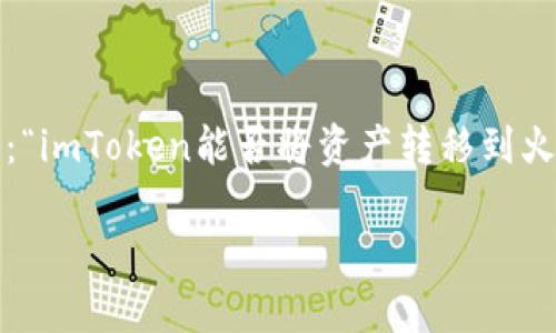 在区块链和加密货币的世界中，不同的数字钱包和交易所之间的互动常常引发不少疑问。其中，一个常见的问题是：“imToken能否将资产转移到火币（Huobi）的地址？”在本文中，我们将对这个问题进行深入探讨，解答相关的疑虑，并提供必要的背景信息以帮助。

### imToken能否转账到火币地址？