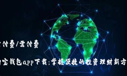 需付费/需付费

购宝钱包app下载：掌握便捷的投资理财新方式